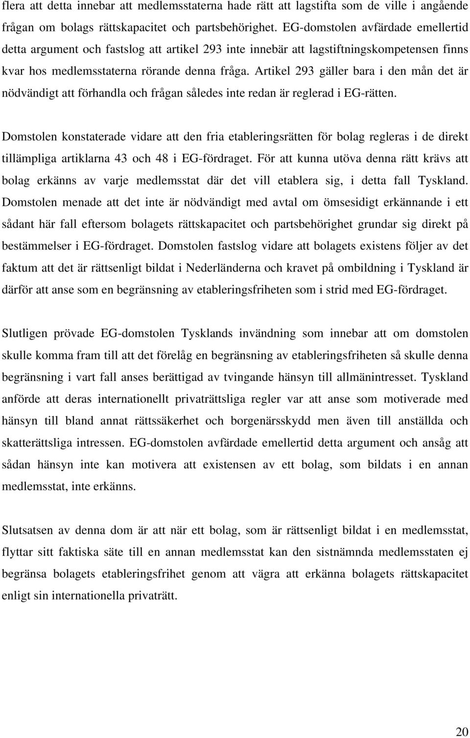 Artikel 293 gäller bara i den mån det är nödvändigt att förhandla och frågan således inte redan är reglerad i EG-rätten.