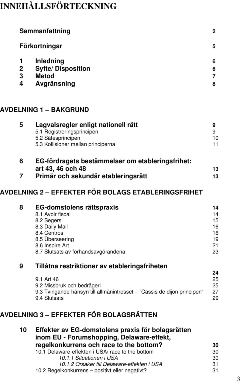 3 Kollisioner mellan principerna 11 6 EG-fördragets bestämmelser om etableringsfrihet: art 43, 46 och 48 13 7 Primär och sekundär etableringsrätt 13 AVDELNING 2 EFFEKTER FÖR BOLAGS ETABLERINGSFRIHET