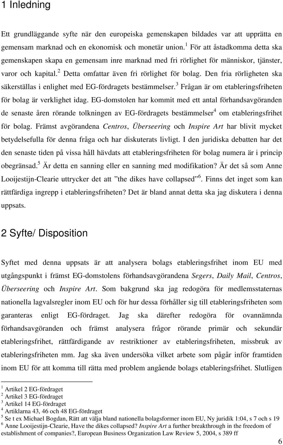 Den fria rörligheten ska säkerställas i enlighet med EG-fördragets bestämmelser. 3 Frågan är om etableringsfriheten för bolag är verklighet idag.