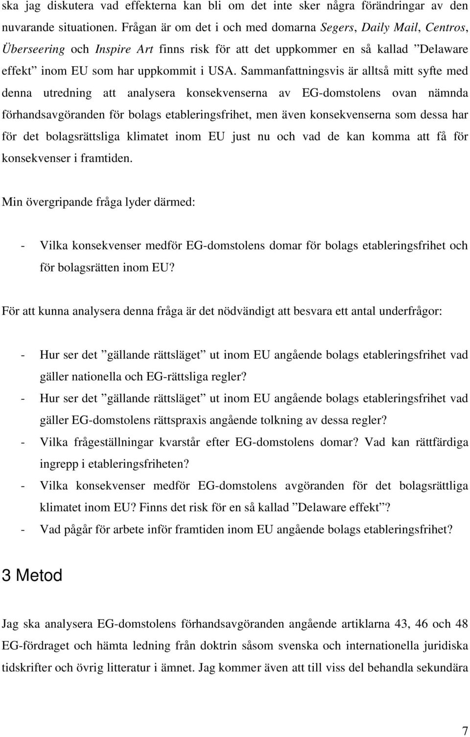 Sammanfattningsvis är alltså mitt syfte med denna utredning att analysera konsekvenserna av EG-domstolens ovan nämnda förhandsavgöranden för bolags etableringsfrihet, men även konsekvenserna som