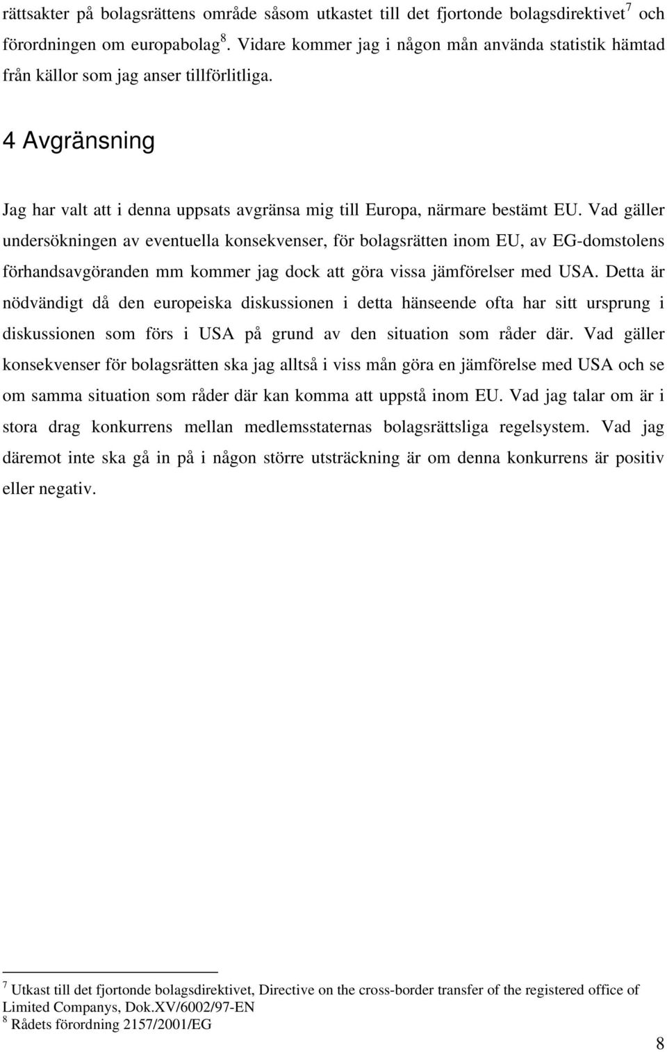 Vad gäller undersökningen av eventuella konsekvenser, för bolagsrätten inom EU, av EG-domstolens förhandsavgöranden mm kommer jag dock att göra vissa jämförelser med USA.