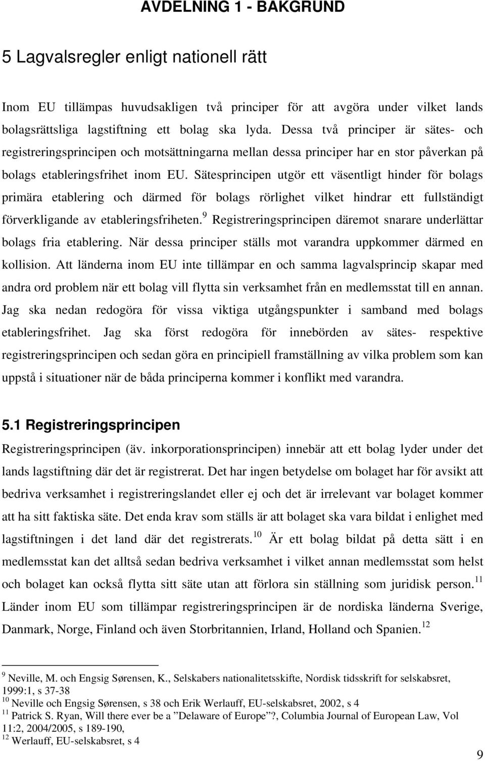 Sätesprincipen utgör ett väsentligt hinder för bolags primära etablering och därmed för bolags rörlighet vilket hindrar ett fullständigt förverkligande av etableringsfriheten.