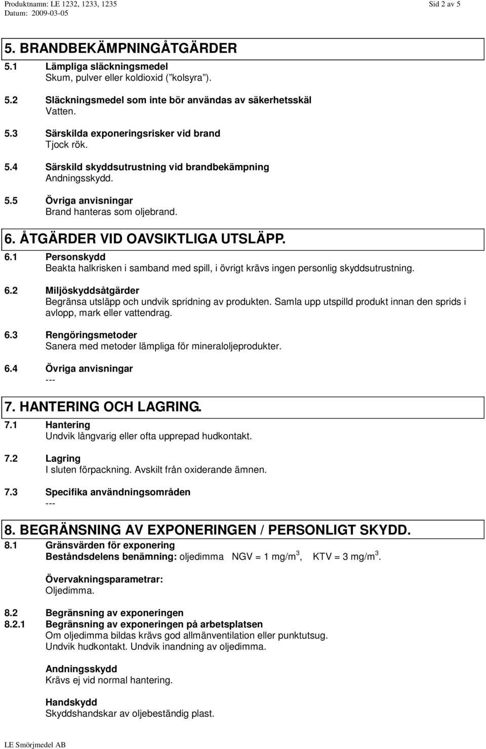 ÅTGÄRDER VID OAVSIKTLIGA UTSLÄPP. 6.1 Personskydd Beakta halkrisken i samband med spill, i övrigt krävs ingen personlig skyddsutrustning. 6.2 Miljöskyddsåtgärder Begränsa utsläpp och undvik spridning av produkten.