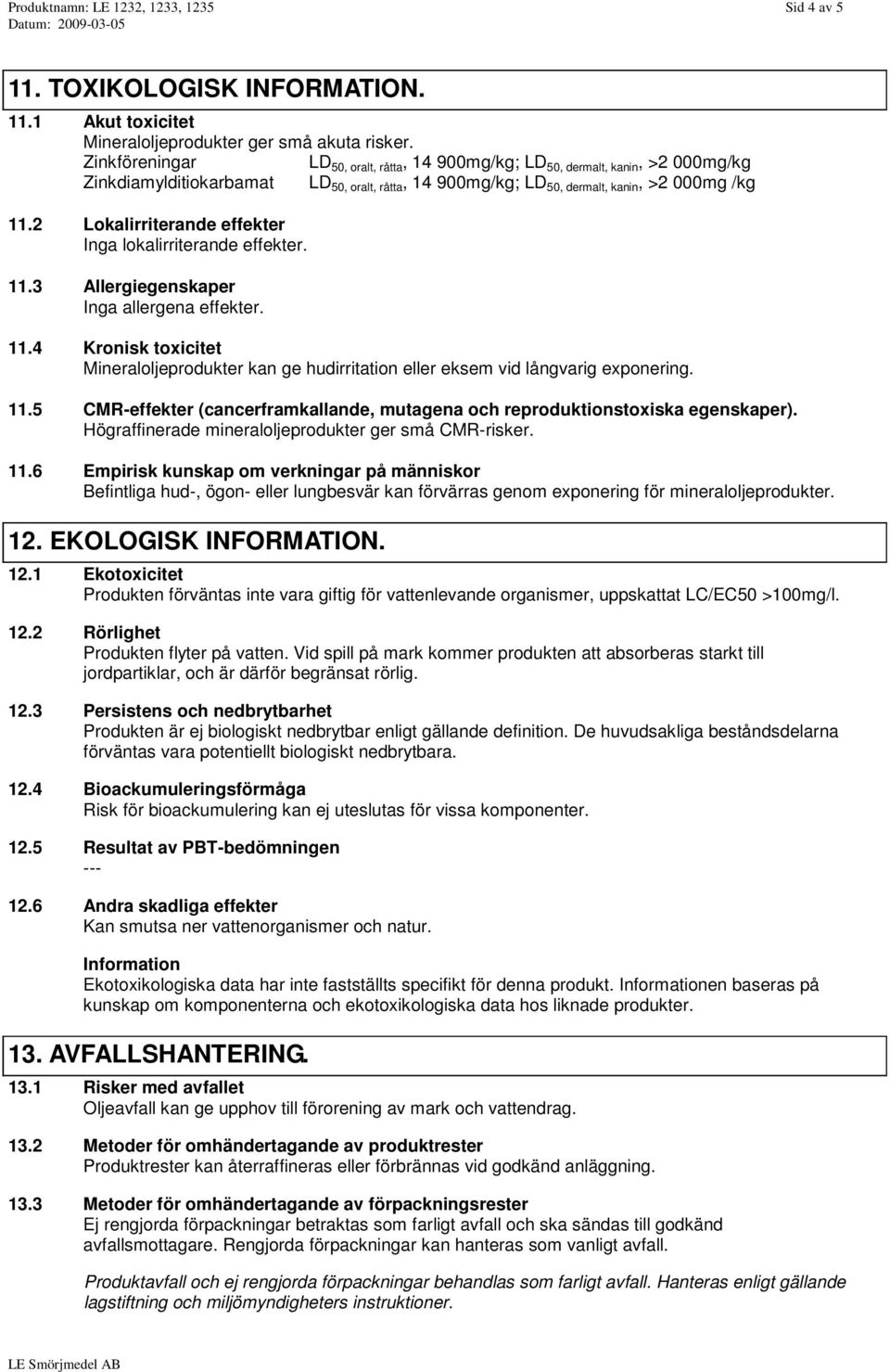 2 Lokalirriterande effekter Inga lokalirriterande effekter. 11.3 Allergiegenskaper Inga allergena effekter. 11.4 Kronisk toxicitet Mineraloljeprodukter kan ge hudirritation eller eksem vid långvarig exponering.