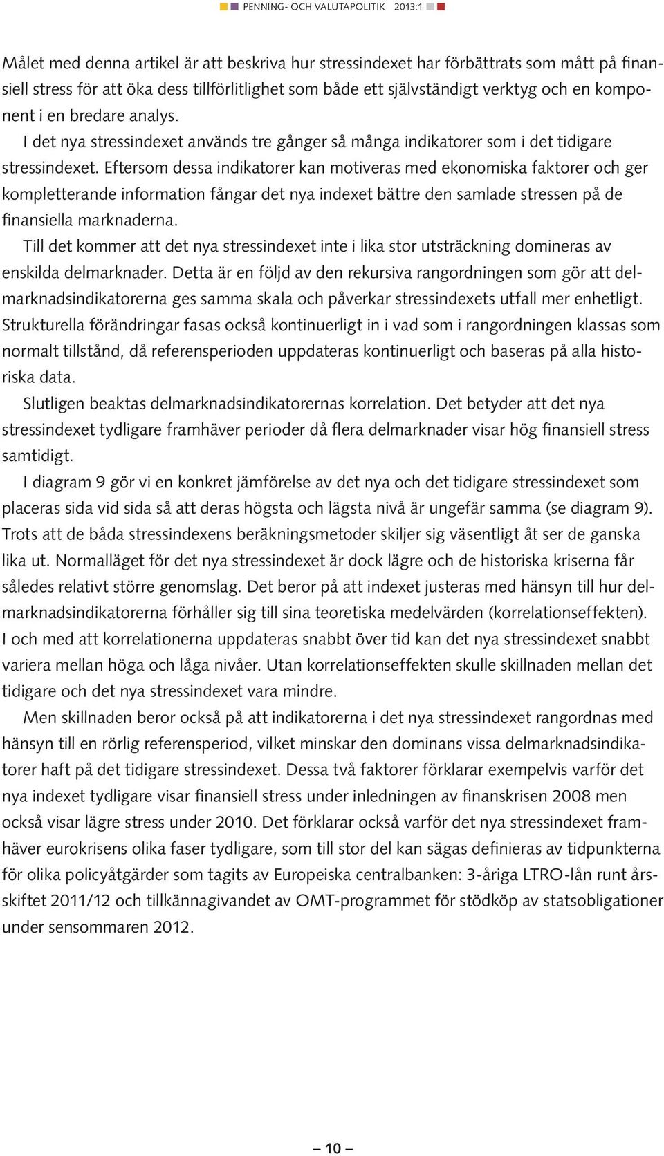 Eftersom dessa indikatorer kan motiveras med ekonomiska faktorer och ger kompletterande information fångar det nya indexet bättre den samlade stressen på de finansiella marknaderna.