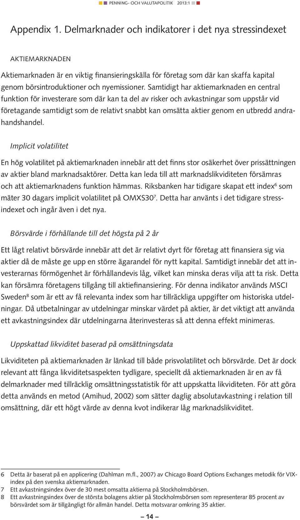 Samtidigt har aktiemarknaden en central funktion för investerare som där kan ta del av risker och avkastningar som uppstår vid företagande samtidigt som de relativt snabbt kan omsätta aktier genom en