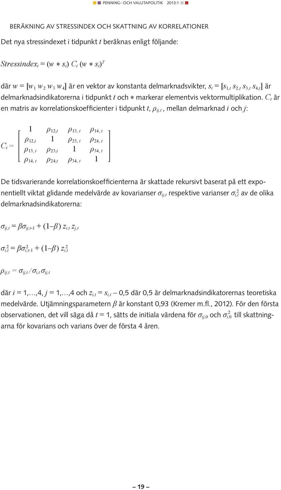 C t är en matris av korrelationskoefficienter i tidpunkt t, ρ ij,t, mellan delmarknad i och j: C t = ρ,t ρ 3, t ρ 4, t ρ,t ρ 3, t ρ 4, t ρ 3, t ρ 3,t ρ 34, t ρ 4, t ρ 4,t ρ 34, t De tidsvarierande