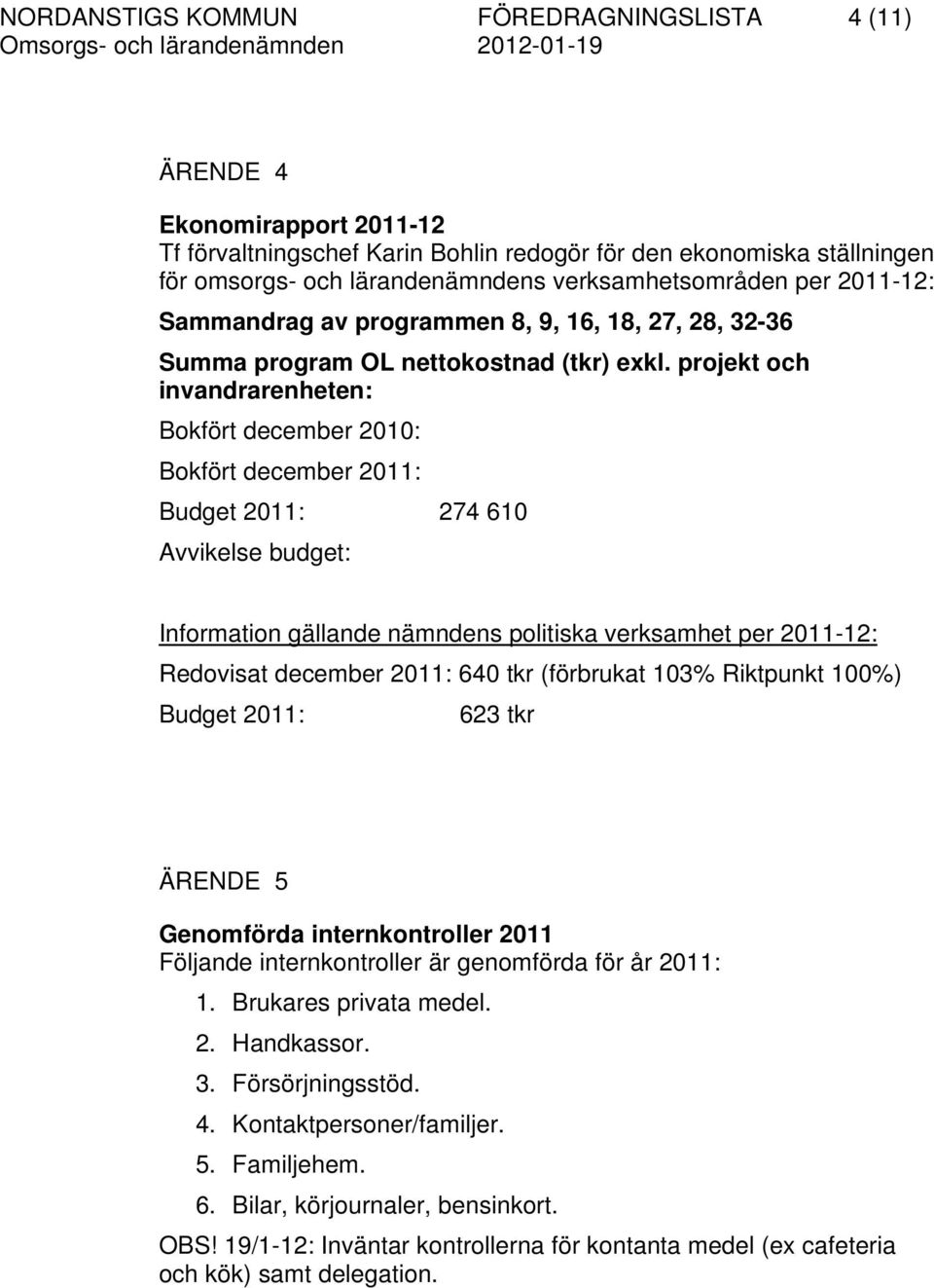 projekt och invandrarenheten: Bokfört december 2010: Bokfört december 2011: Budget 2011: 274 610 Avvikelse budget: Information gällande nämndens politiska verksamhet per 2011-12: Redovisat december