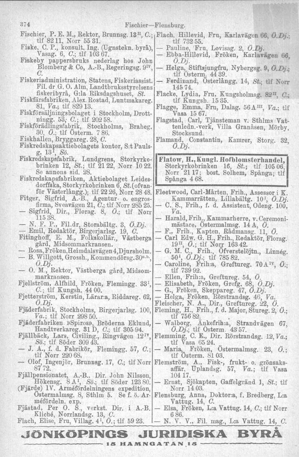 9 IV, - Helga,..Stiftsjungfru,. Nybergsg. 9, O.Dj.; G. tlf Ostorm. 4439. Fiskeriadministration, Statens, Piskeriassist, - Ferdinand, Österlångg. 14; St. tlf Norr Fil. dr G. O. Alm, Landtbruksstyrelsens 1.