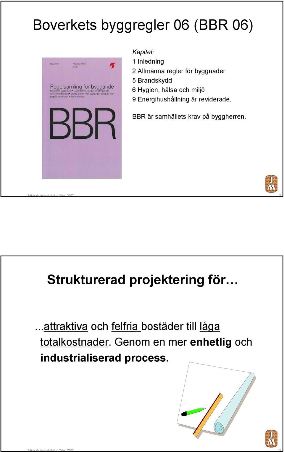 BBR är samhällets krav på byggherren. Ystad 2007 9 Strukturerad projektering för.