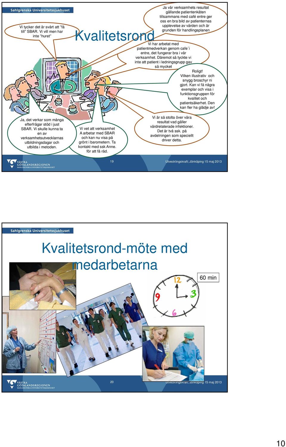 handlingsplanen Vi har arbetat med patientmedverkan genom cafe i entre, det fungerar bra i vår verksamhet. Däremot så tyckte vi inte att patient i ledningsgrupp gav så mycket Roligt!