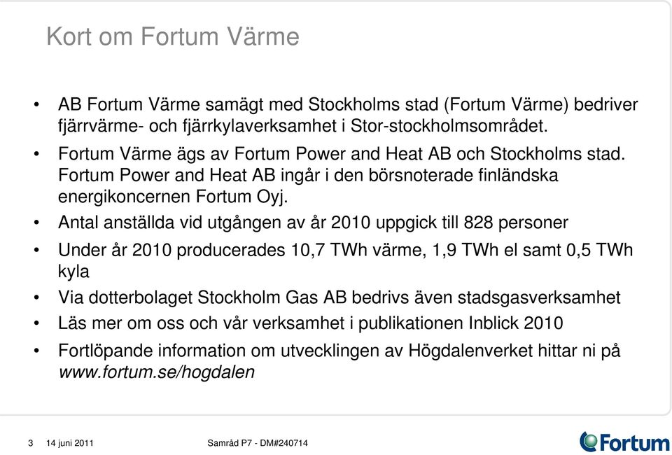 Antal anställda vid utgången av år 2010 uppgick till 828 personer Under år 2010 producerades 10,7 TWh värme, 1,9 TWh el samt 0,5 TWh kyla Via dotterbolaget Stockholm