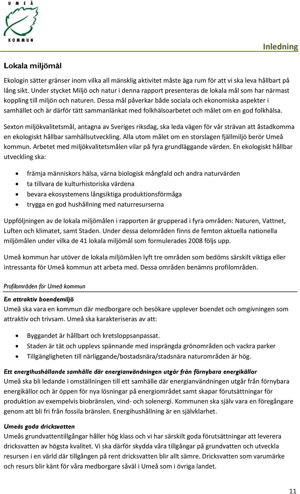 Dessa mål påverkar både sociala och ekonomiska aspekter i samhället och är därför tätt sammanlänkat med folkhälsoarbetet och målet om en god folkhälsa.