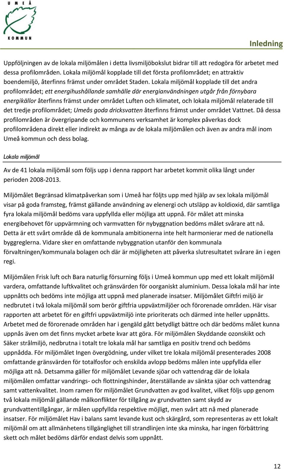 Lokala miljömål kopplade till det andra profilområdet; ett energihushållande samhälle där energianvändningen utgår från förnybara energikällor återfinns främst under området Luften och klimatet, och