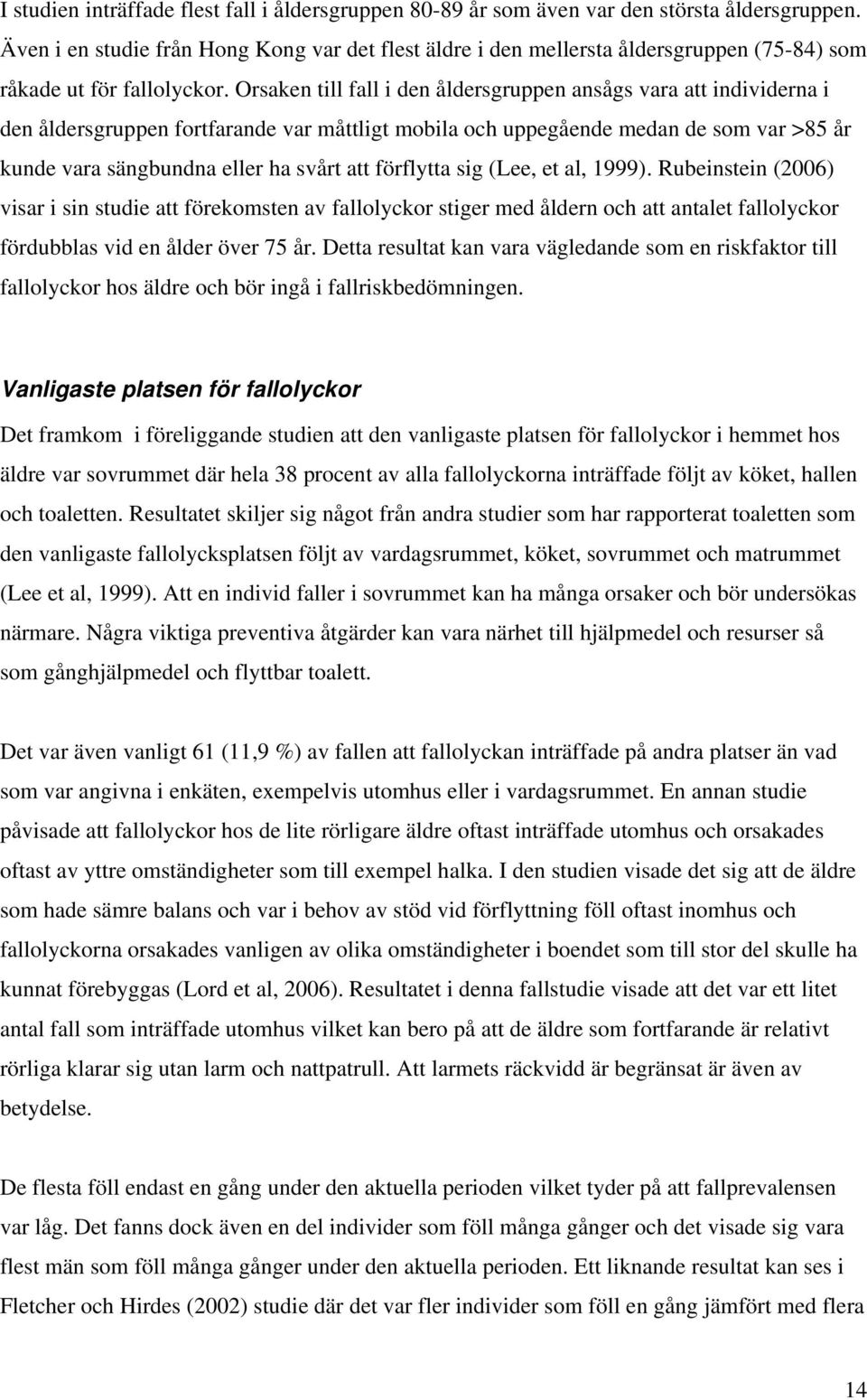 Orsaken till fall i den åldersgruppen ansågs vara att individerna i den åldersgruppen fortfarande var måttligt mobila och uppegående medan de som var >85 år kunde vara sängbundna eller ha svårt att