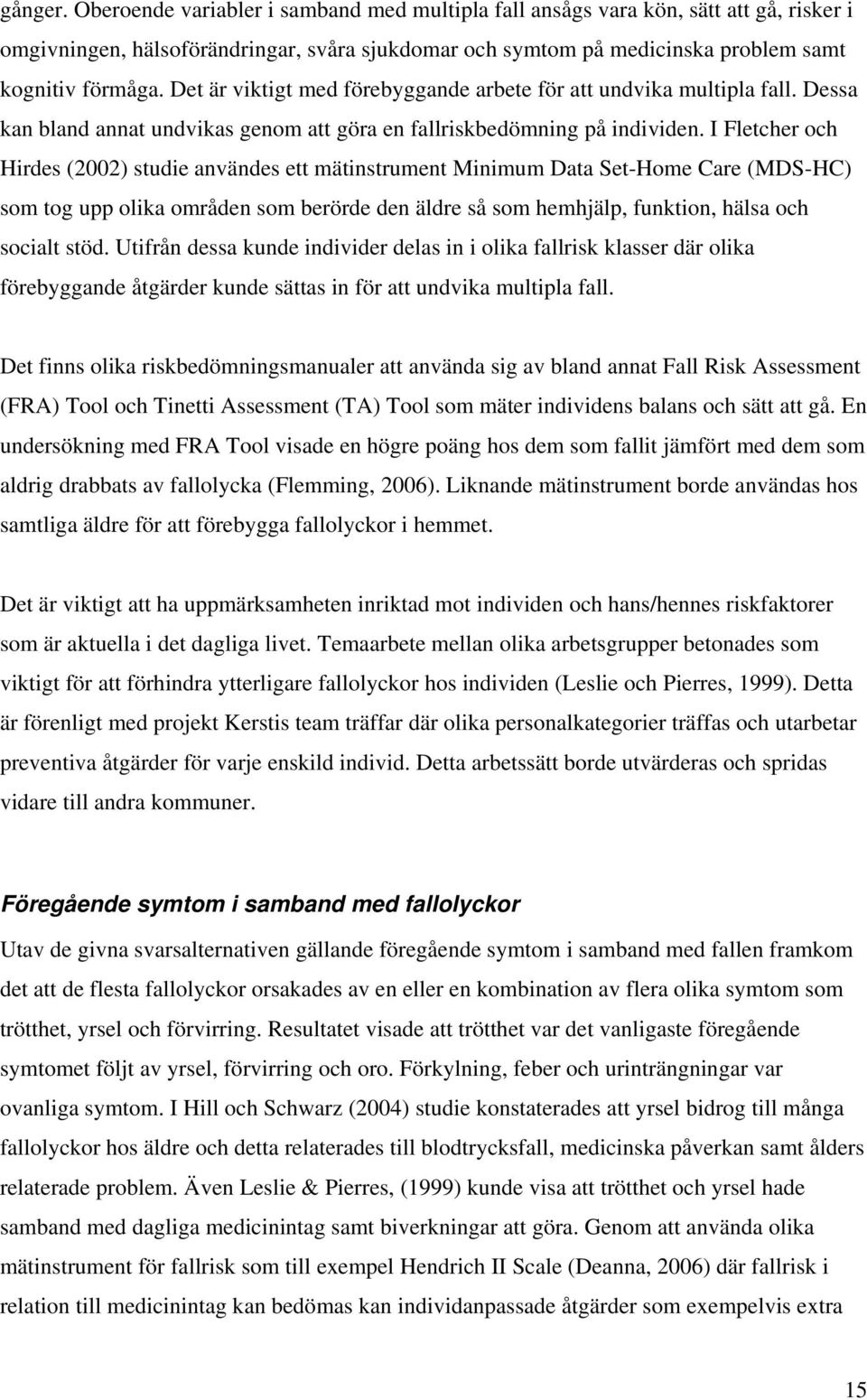 I Fletcher och Hirdes (2002) studie användes ett mätinstrument Minimum Data Set-Home Care (MDS-HC) som tog upp olika områden som berörde den äldre så som hemhjälp, funktion, hälsa och socialt stöd.