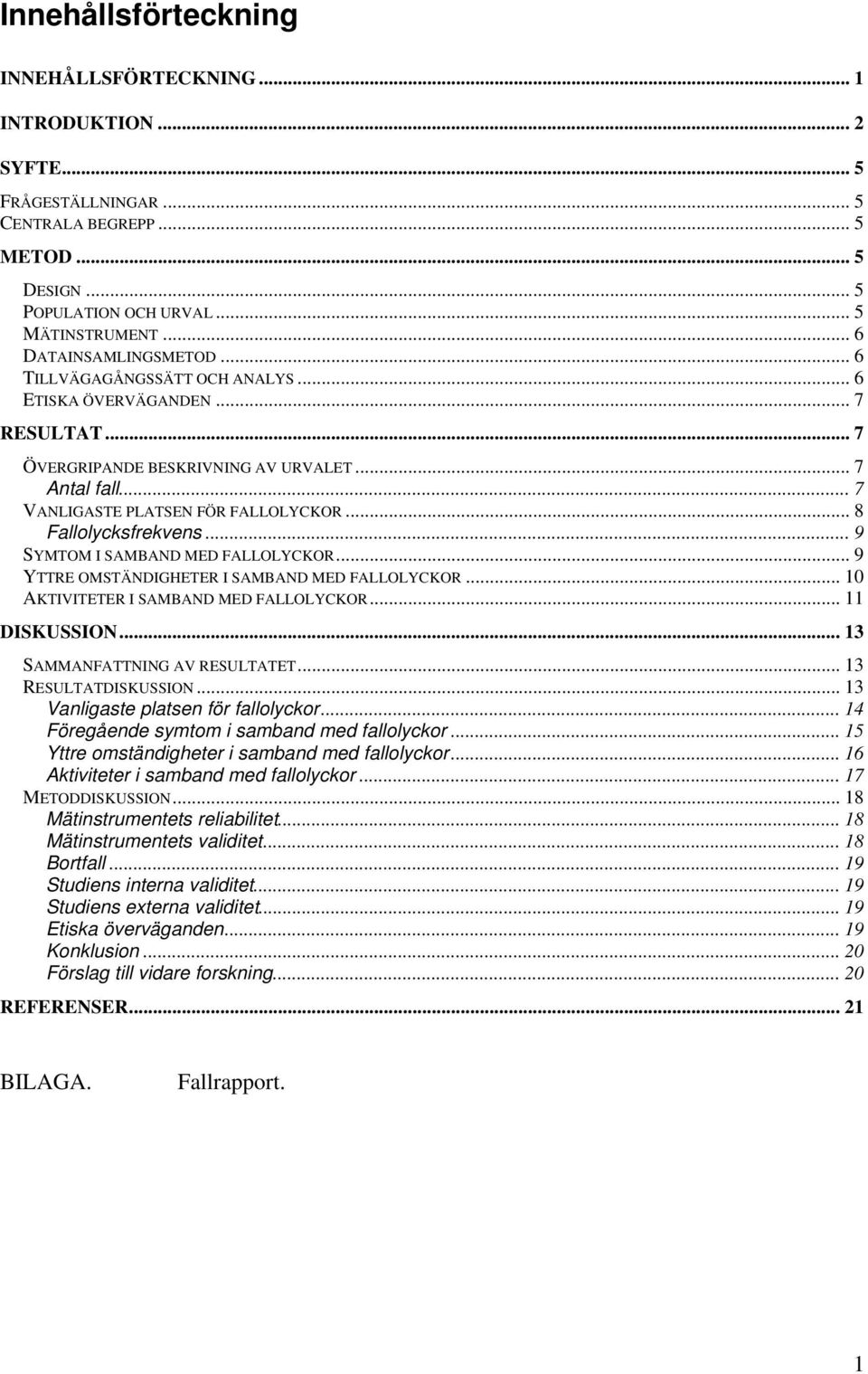 .. 8 Fallolycksfrekvens... 9 SYMTOM I SAMBAND MED FALLOLYCKOR... 9 YTTRE OMSTÄNDIGHETER I SAMBAND MED FALLOLYCKOR... 10 AKTIVITETER I SAMBAND MED FALLOLYCKOR... 11 DISKUSSION.