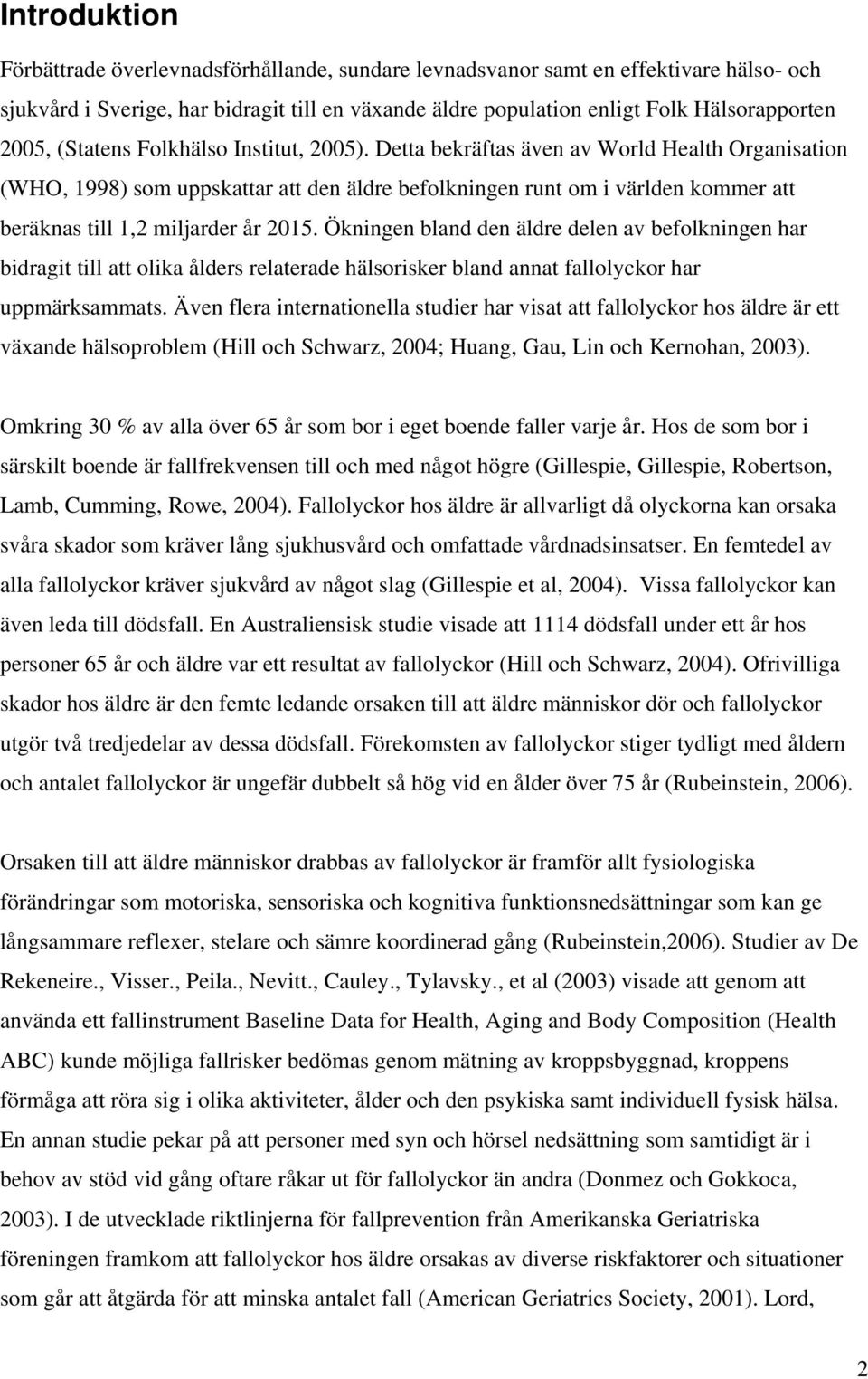 Detta bekräftas även av World Health Organisation (WHO, 1998) som uppskattar att den äldre befolkningen runt om i världen kommer att beräknas till 1,2 miljarder år 2015.