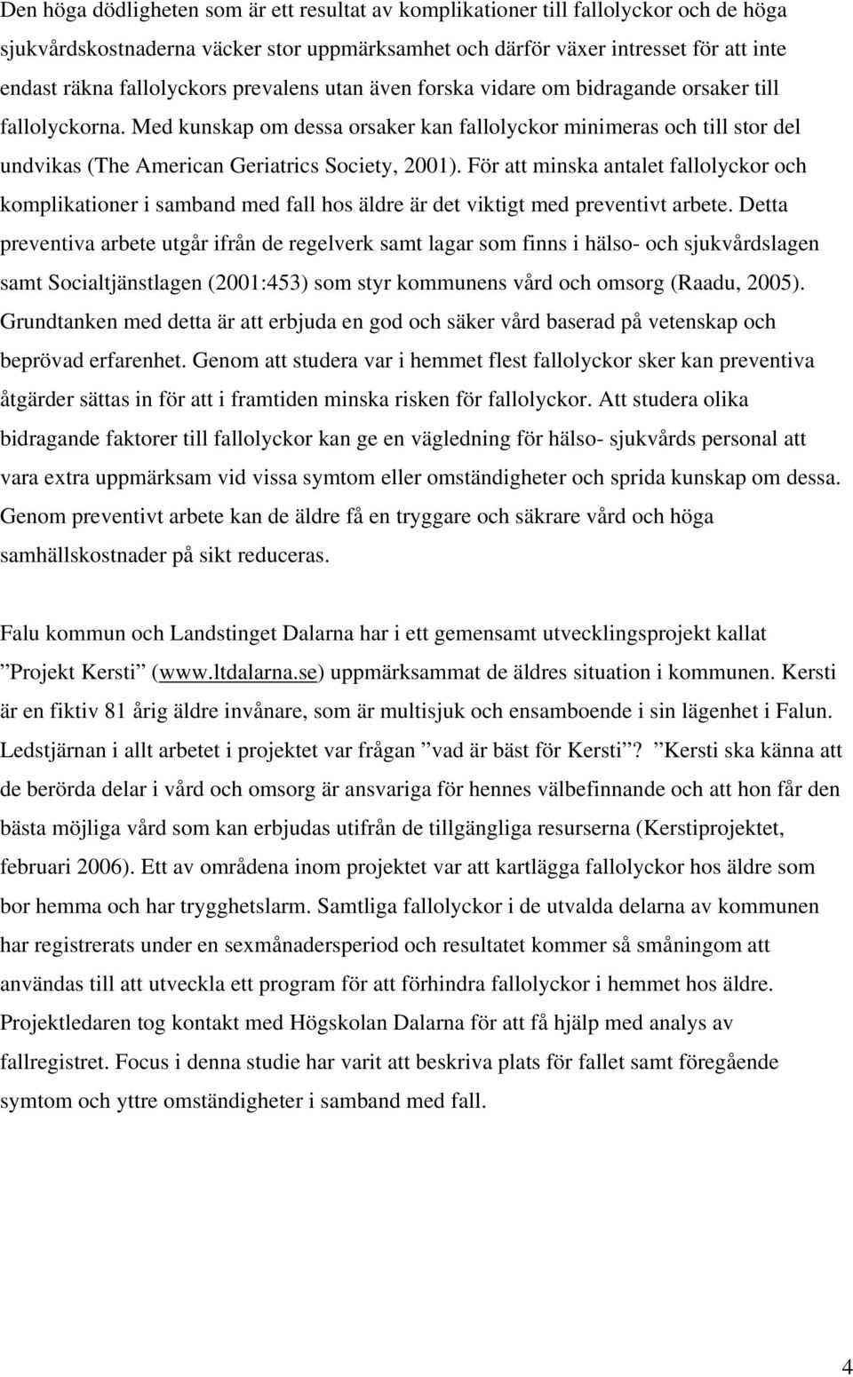 Med kunskap om dessa orsaker kan fallolyckor minimeras och till stor del undvikas (The American Geriatrics Society, 2001).