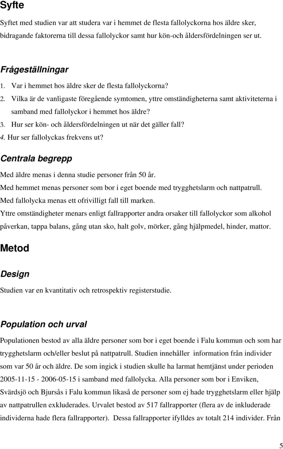 Vilka är de vanligaste föregående symtomen, yttre omständigheterna samt aktiviteterna i samband med fallolyckor i hemmet hos äldre? 3. Hur ser kön- och åldersfördelningen ut när det gäller fall? 4.