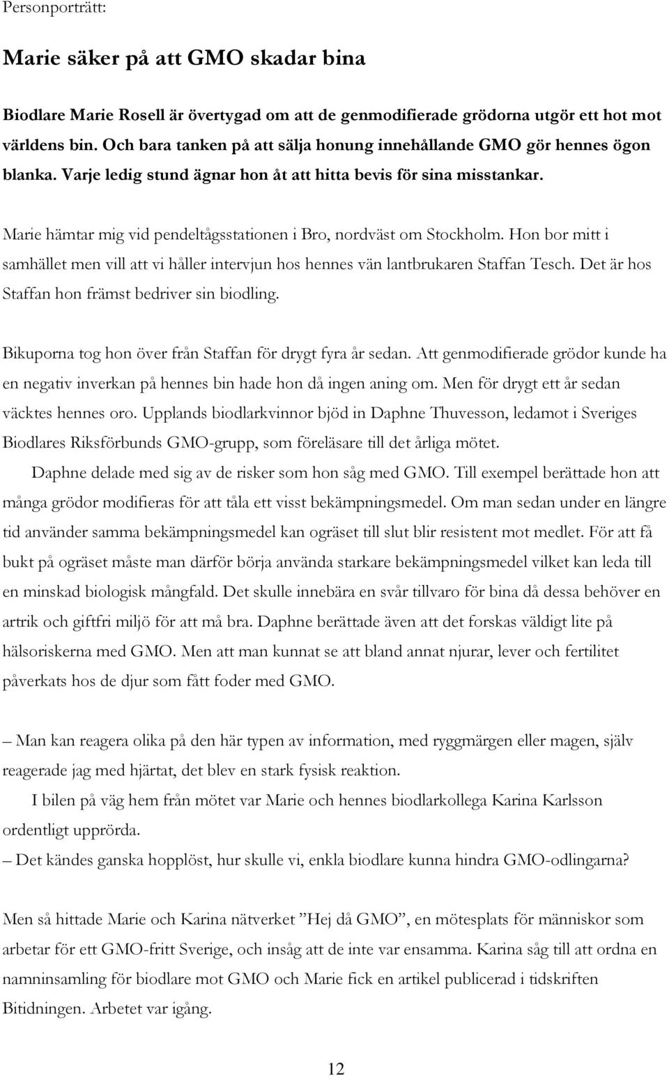 Marie hämtar mig vid pendeltågsstationen i Bro, nordväst om Stockholm. Hon bor mitt i samhället men vill att vi håller intervjun hos hennes vän lantbrukaren Staffan Tesch.