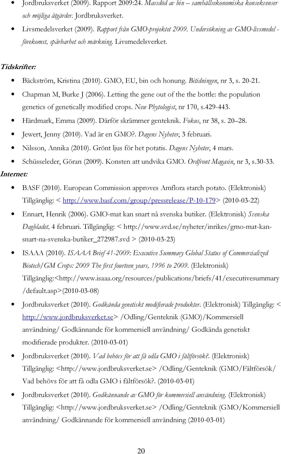 Chapman M, Burke J (2006). Letting the gene out of the the bottle: the population genetics of genetically modified crops. New Phytologist, nr 170, s.429-443. Härdmark, Emma (2009).