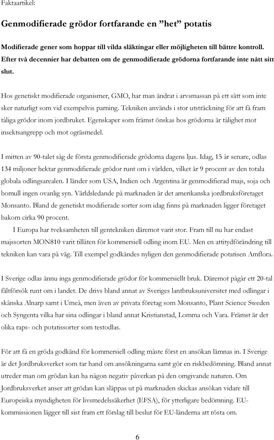 Hos genetiskt modifierade organismer, GMO, har man ändrat i arvsmassan på ett sätt som inte sker naturligt som vid exempelvis parning.