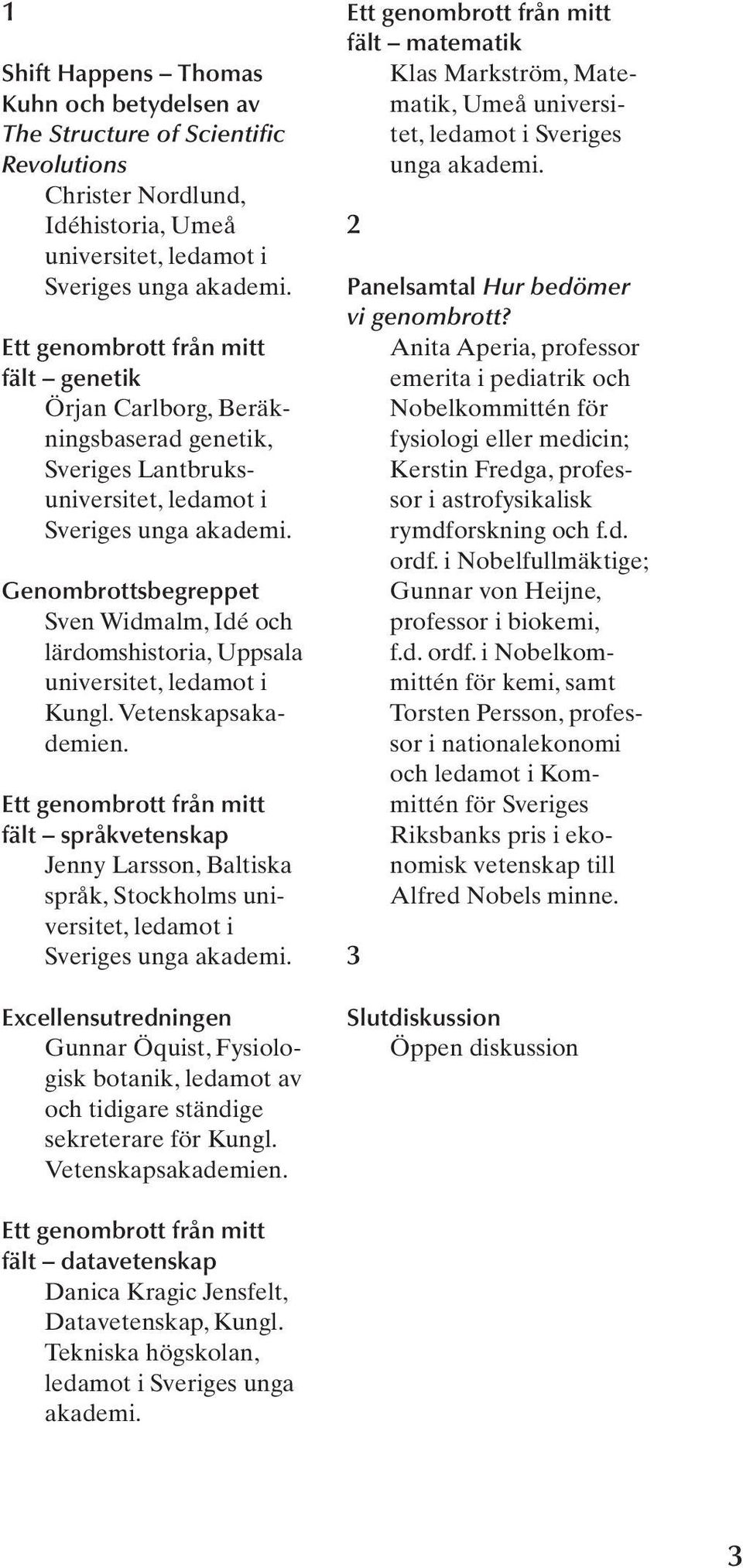 Genombrottsbegreppet Sven Widmalm, Idé och lärdomshistoria, Uppsala universitet, ledamot i Kungl. Vetenskapsakademien.