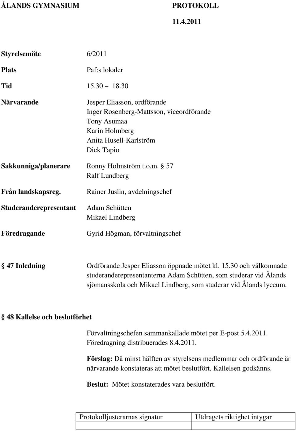 Studeranderepresentant Föredragande Rainer Juslin, avdelningschef Adam Schütten Mikael Lindberg Gyrid Högman, förvaltningschef 47 Inledning Ordförande Jesper Eliasson öppnade mötet kl. 15.