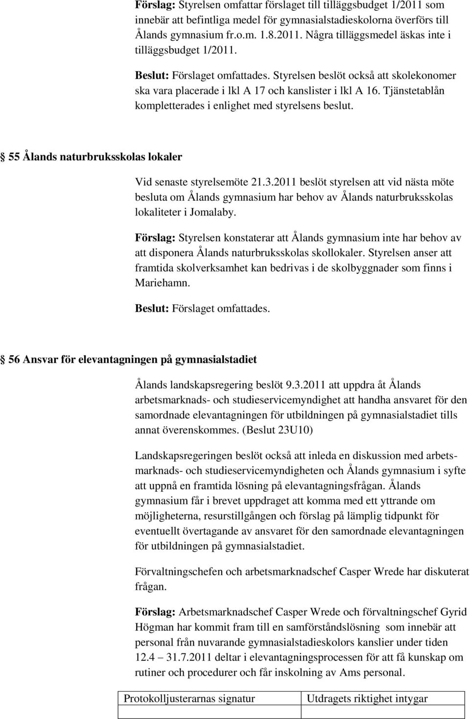 55 Ålands naturbruksskolas lokaler Vid senaste styrelsemöte 21.3.2011 beslöt styrelsen att vid nästa möte besluta om Ålands gymnasium har behov av Ålands naturbruksskolas lokaliteter i Jomalaby.