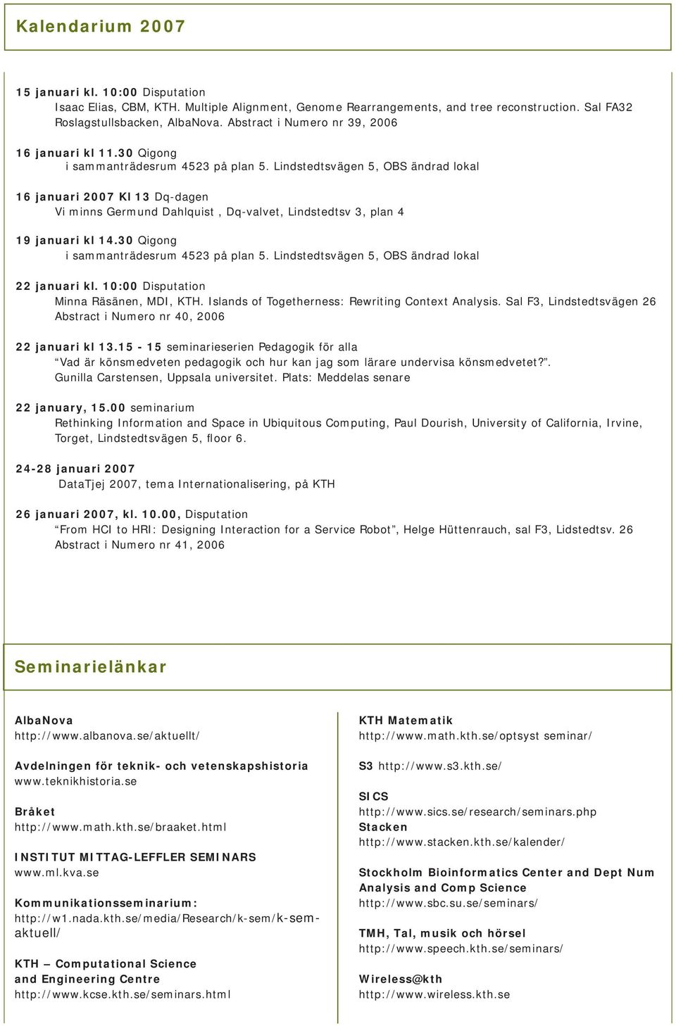 Lindstedtsvägen 5, OBS ändrad lokal 16 januari 2007 Kl 13 Dq-dagen Vi minns Germund Dahlquist, Dq-valvet, Lindstedtsv 3, plan 4 19 januari kl 14.30 Qigong i sammanträdesrum 4523 på plan 5.