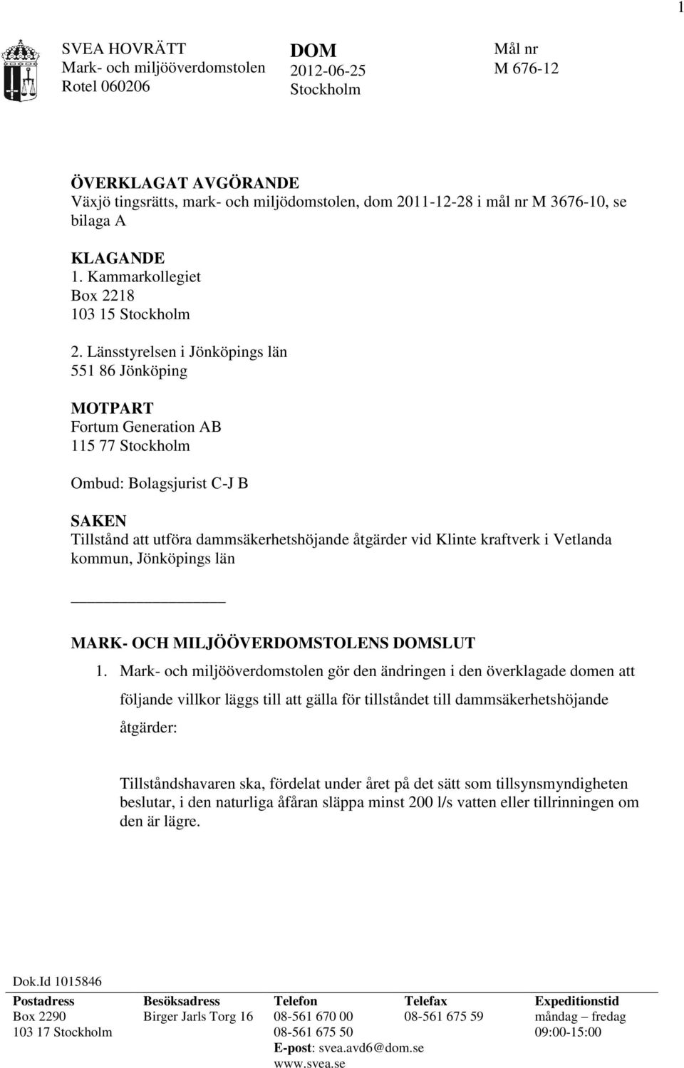 Länsstyrelsen i Jönköpings län 551 86 Jönköping MOTPART Fortum Generation AB 115 77 Stockholm Ombud: Bolagsjurist C J B SAKEN Tillstånd att utföra dammsäkerhetshöjande åtgärder vid Klinte kraftverk i
