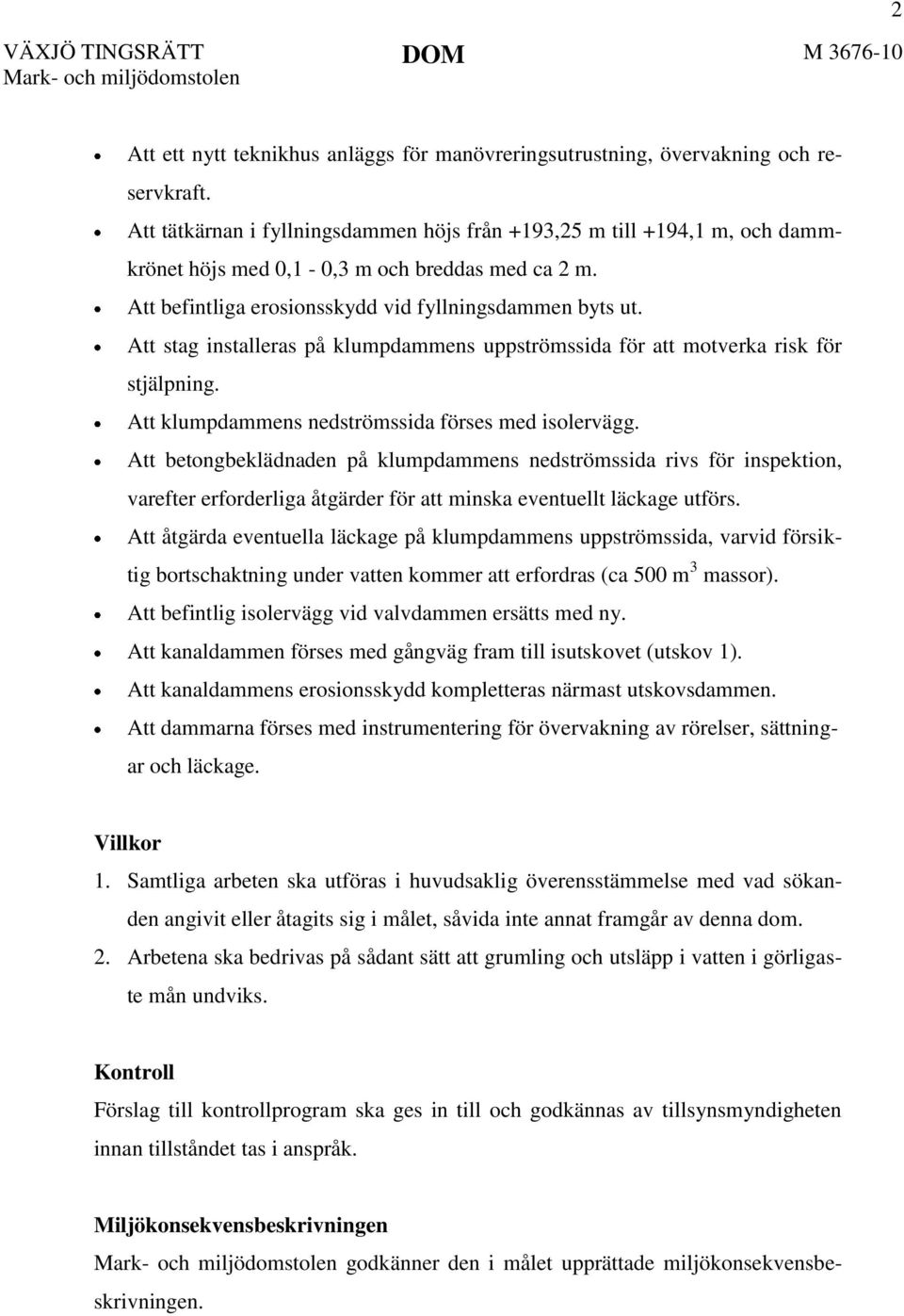 Att stag installeras på klumpdammens uppströmssida för att motverka risk för stjälpning. Att klumpdammens nedströmssida förses med isolervägg.