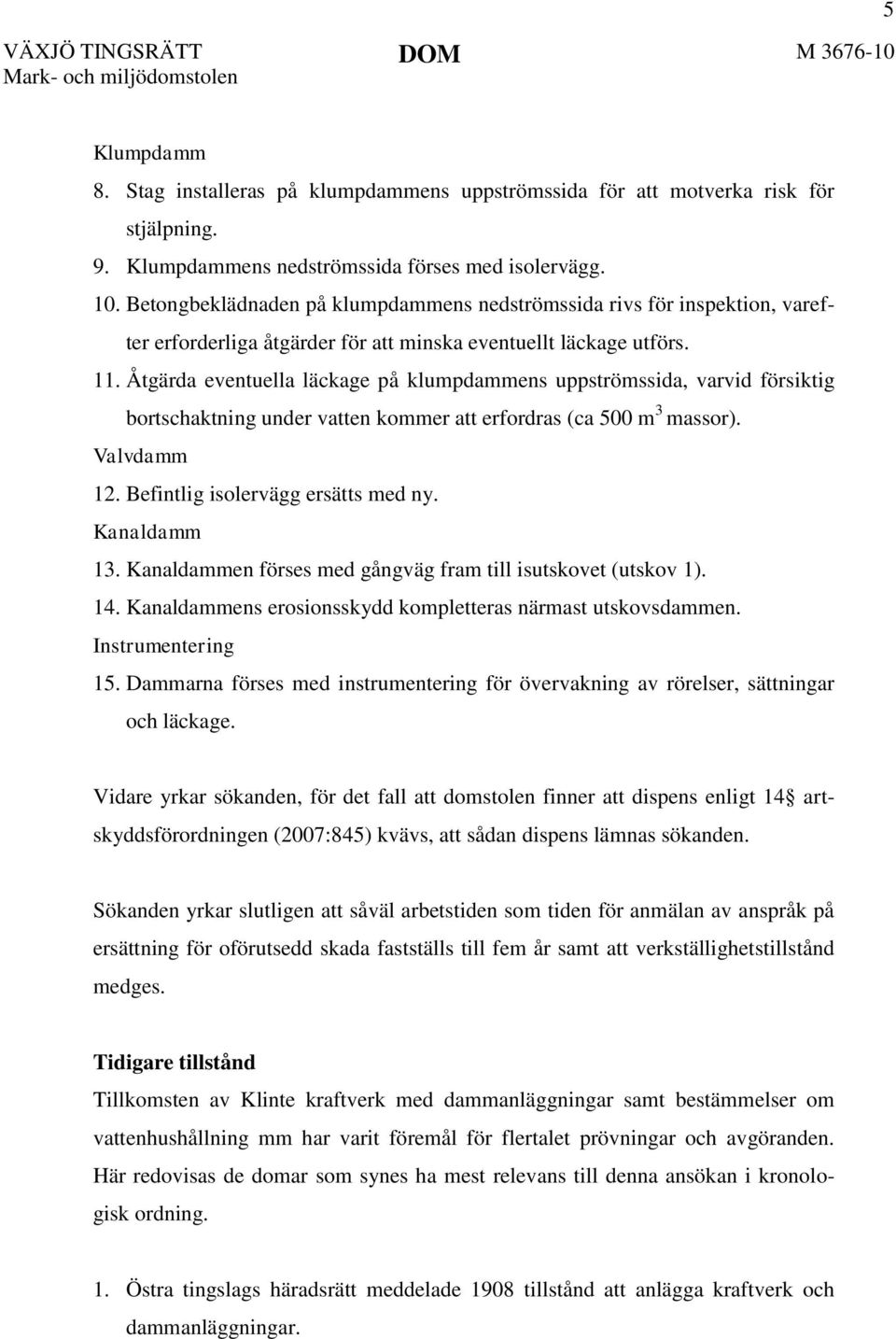 Åtgärda eventuella läckage på klumpdammens uppströmssida, varvid försiktig bortschaktning under vatten kommer att erfordras (ca 500 m 3 massor). Valvdamm 12. Befintlig isolervägg ersätts med ny.