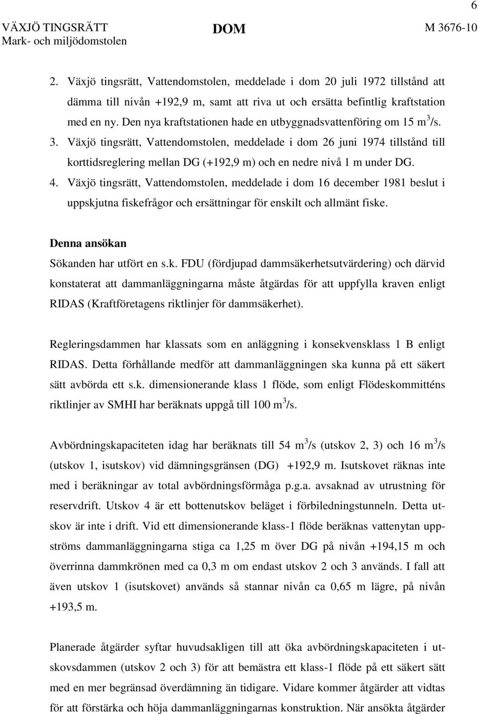 /s. 3. Växjö tingsrätt, Vattendomstolen, meddelade i dom 26 juni 1974 tillstånd till korttidsreglering mellan DG (+192,9 m) och en nedre nivå 1 m under DG. 4.
