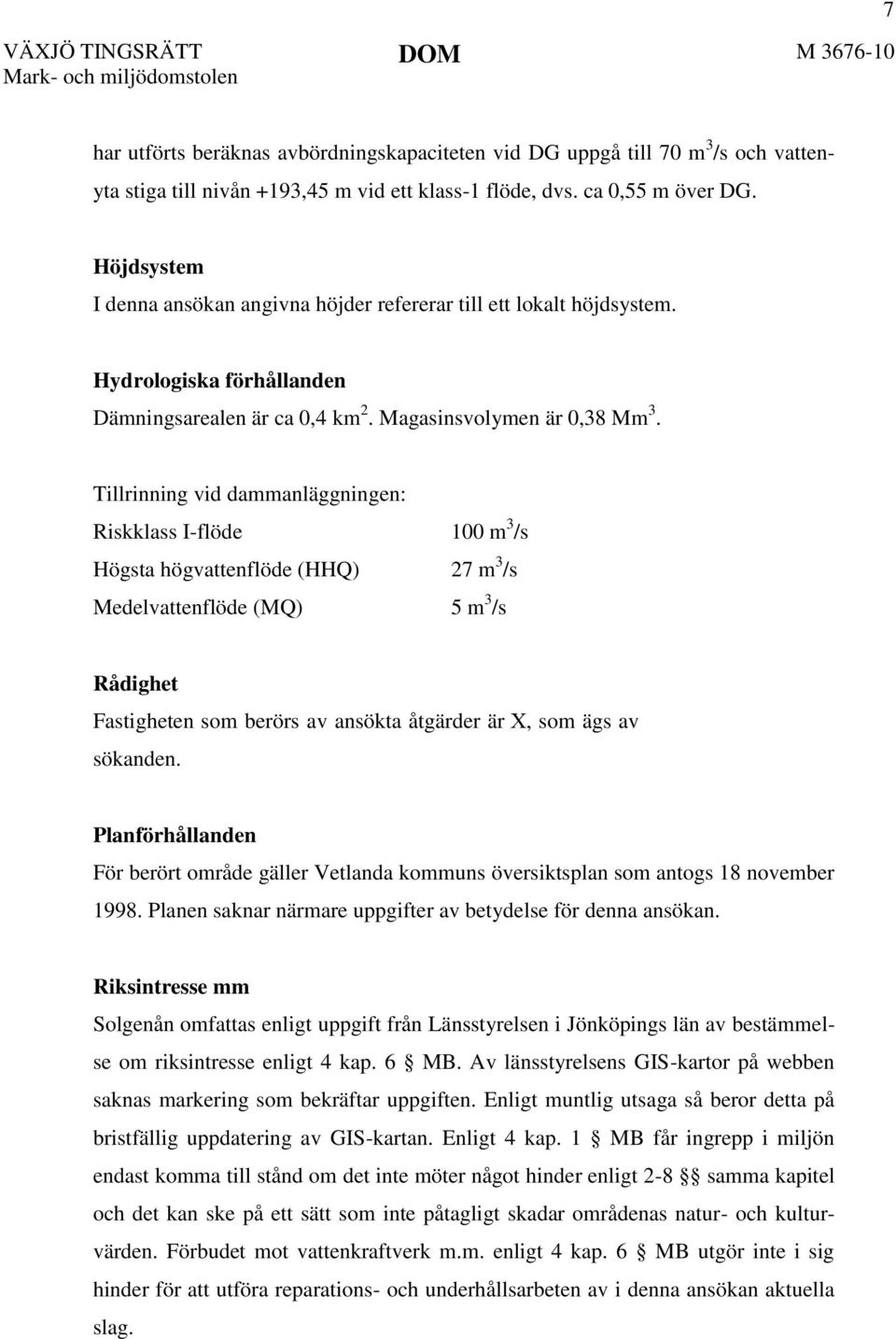 Tillrinning vid dammanläggningen: Riskklass I-flöde 100 m 3 /s Högsta högvattenflöde (HHQ) 27 m 3 /s Medelvattenflöde (MQ) 5 m 3 /s Rådighet Fastigheten som berörs av ansökta åtgärder är X, som ägs