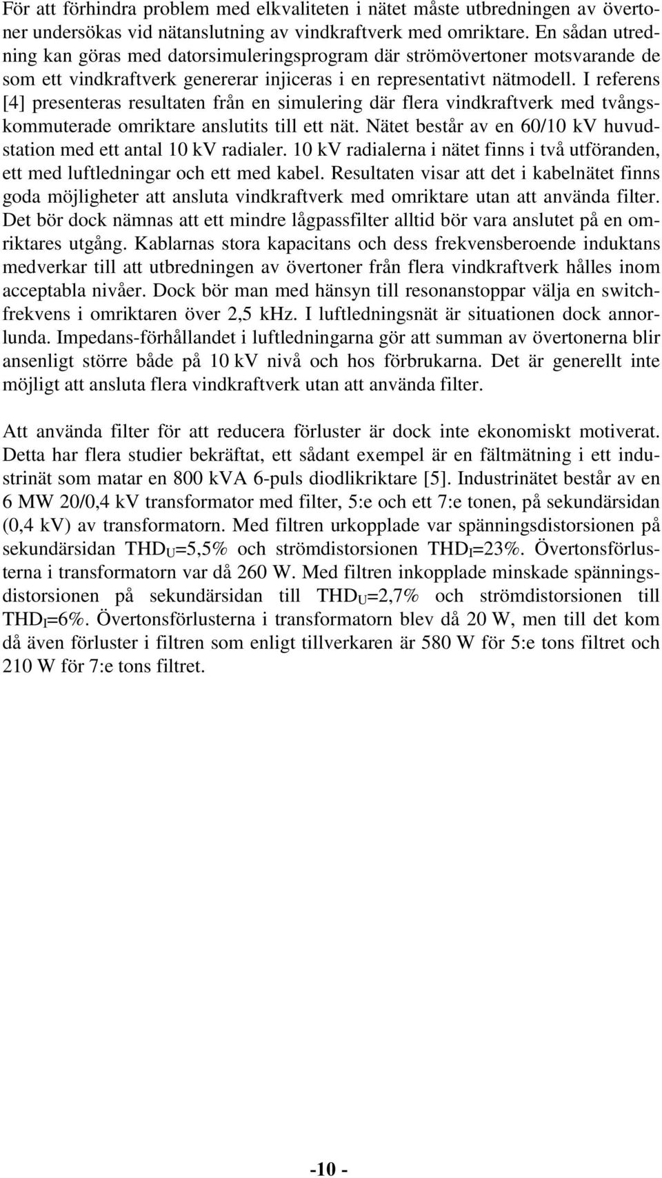 I referens [4] presenteras resultaten från en simulering där flera vindkraftverk med tvångskommuterade omriktare anslutits till ett nät.