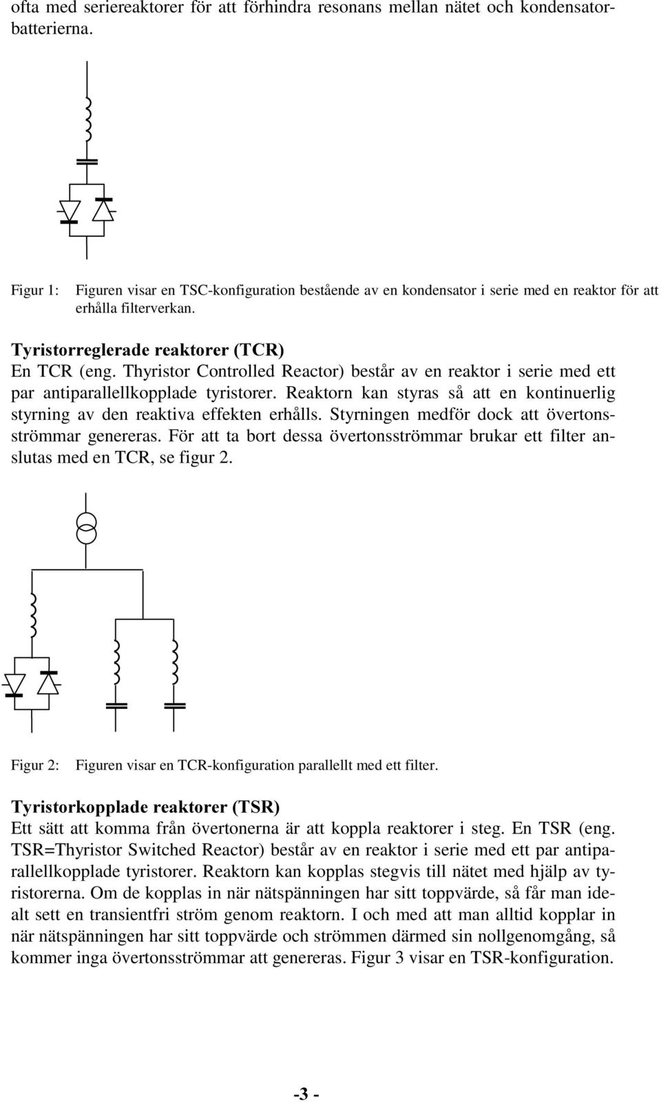 Thyristor Controlled Reactor) består av en reaktor i serie med ett par antiparallellkopplade tyristorer. Reaktorn kan styras så att en kontinuerlig styrning av den reaktiva effekten erhålls.