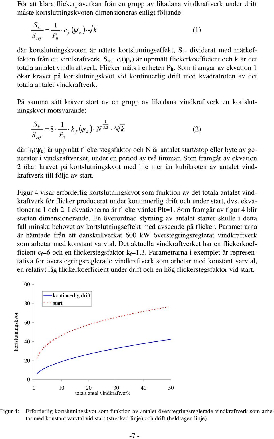 Flicker mäts i enheten P lt. Som framgår av ekvation 1 ökar kravet på kortslutningskvot vid kontinuerlig drift med kvadratroten av det totala antalet vindkraftverk.