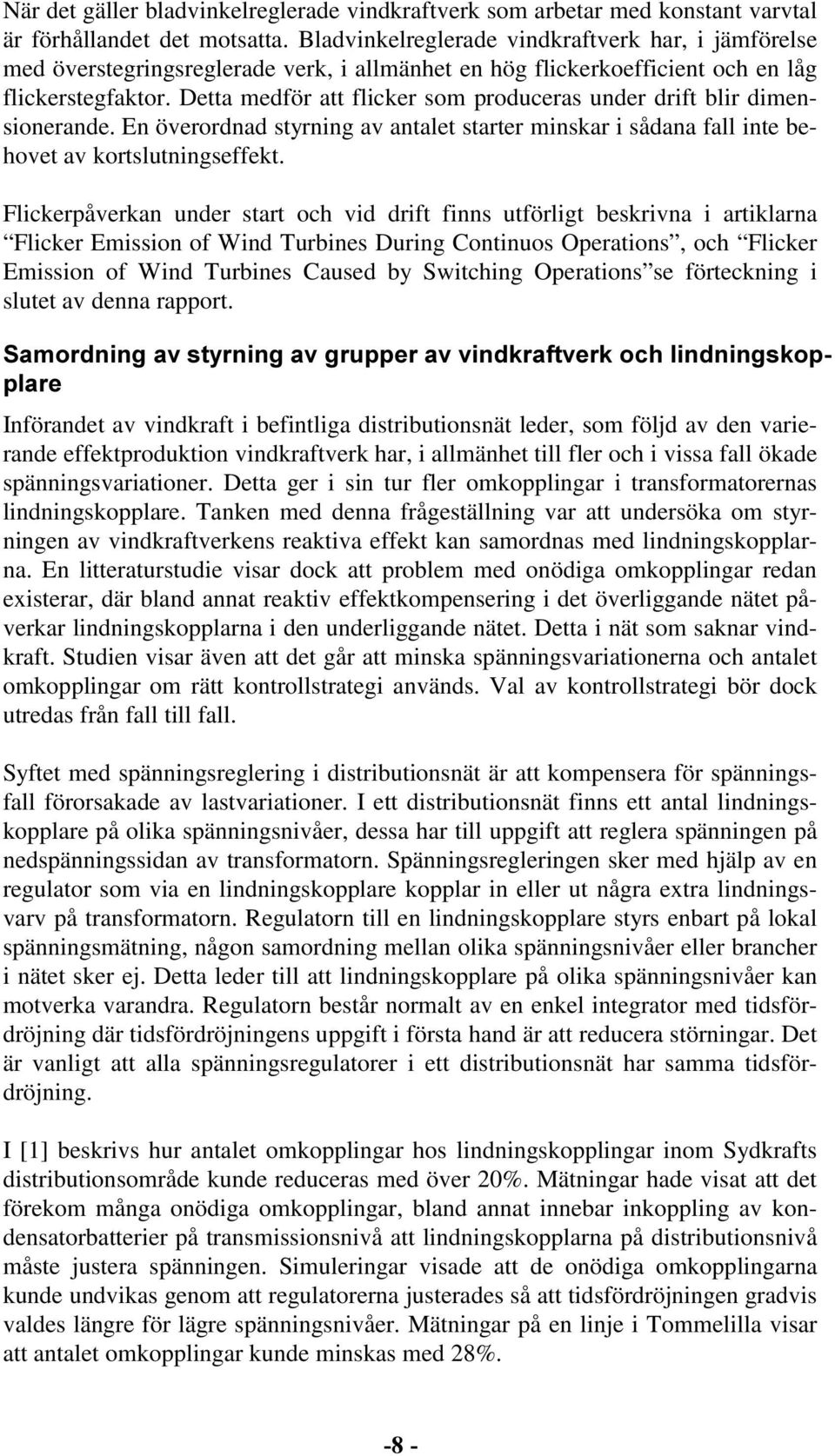 Detta medför att flicker som produceras under drift blir dimensionerande. En överordnad styrning av antalet starter minskar i sådana fall inte behovet av kortslutningseffekt.