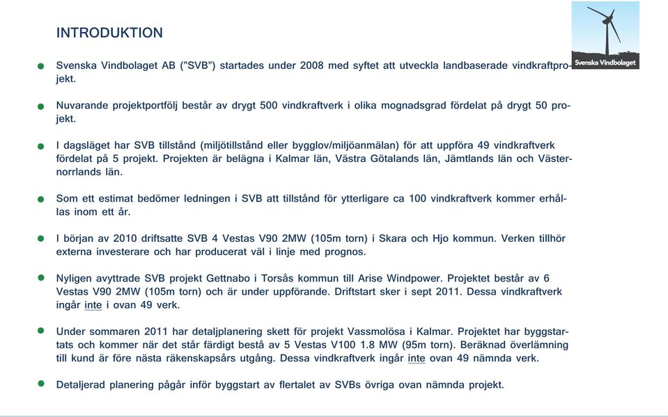 I dagsläget har SVB tillstånd (miljötillstånd eller bygglov/miljöanmälan) för att uppföra 49 vindkraftverk fördelat på 5 projekt.