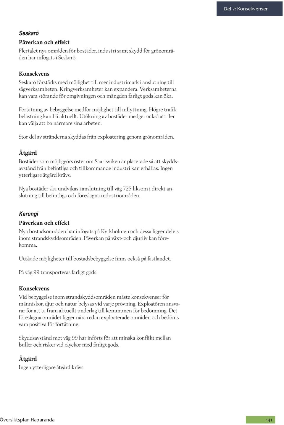 Verksamheterna kan vara störande för omgivningen och mängden farligt gods kan öka. Förtätning av bebyggelse medför möjlighet till inflyttning. Högre trafikbelastning kan bli aktuellt.