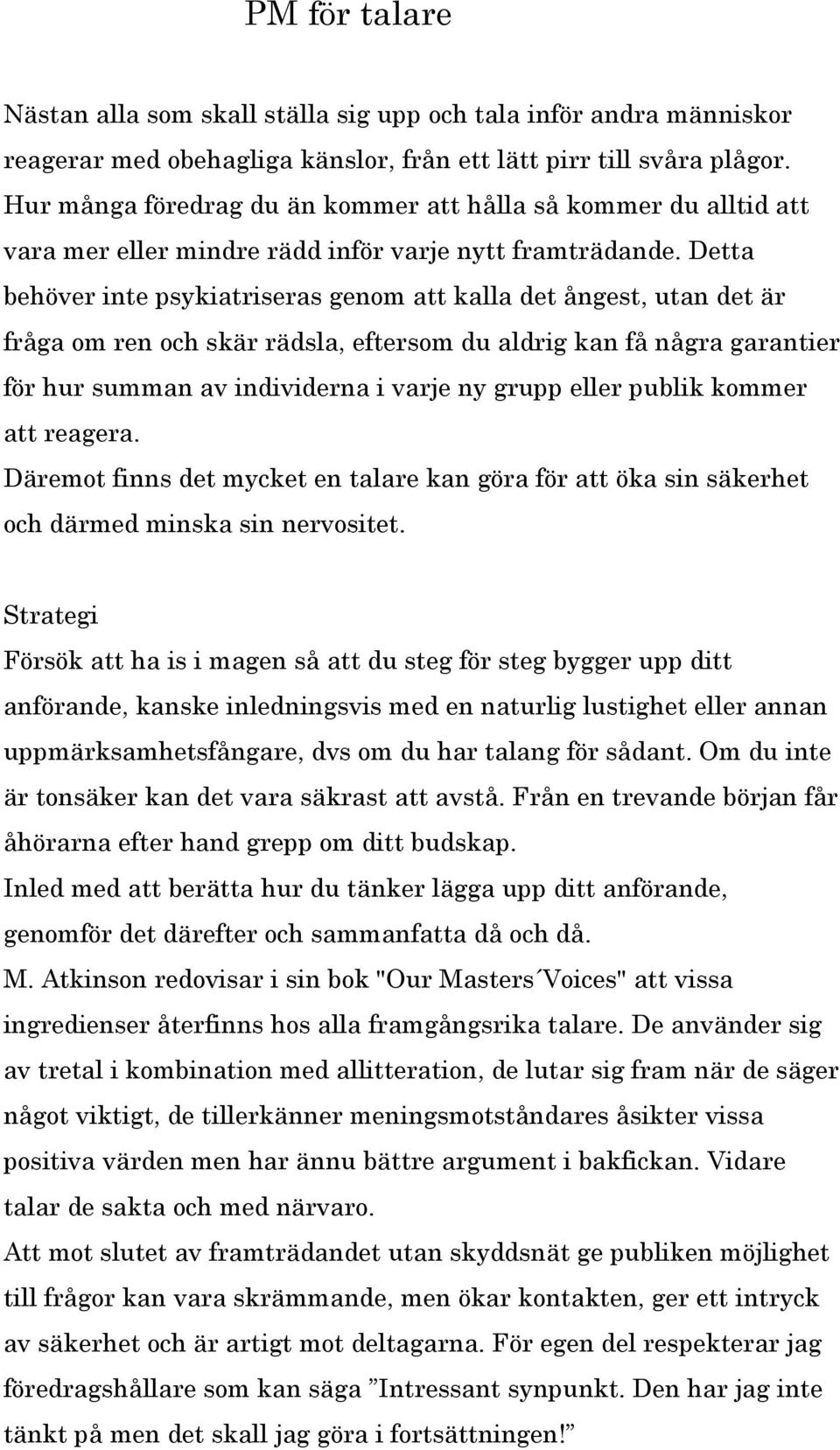 Detta behöver inte psykiatriseras genom att kalla det ångest, utan det är fråga om ren och skär rädsla, eftersom du aldrig kan få några garantier för hur summan av individerna i varje ny grupp eller