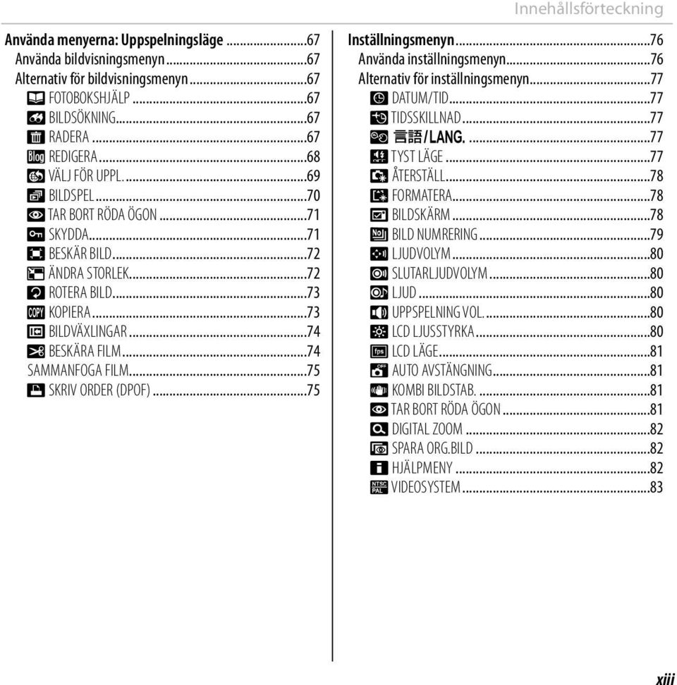 ..75 K SKRIV ORDER (DPOF)...75 Innehållsförteckning Inställningsmenyn...76 Använda inställningsmenyn...76 Alternativ för inställningsmenyn...77 F DATUM/TID...77 N TIDSSKILLNAD...77 L a...77 o TYST LÄGE.