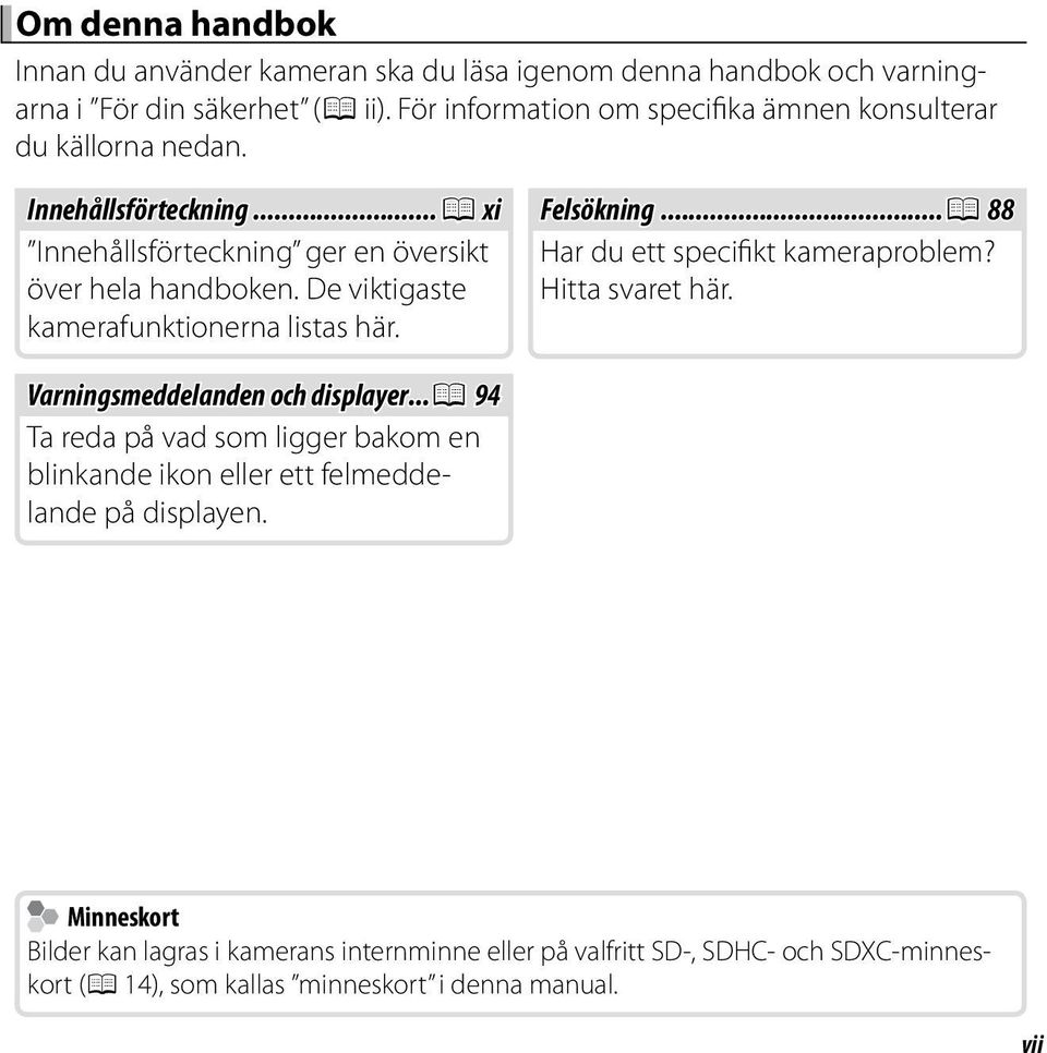 De viktigaste kamerafunktionerna listas här. Felsökning...P 88 Har du ett specifikt kameraproblem? Hitta svaret här. Varningsmeddelanden och displayer.