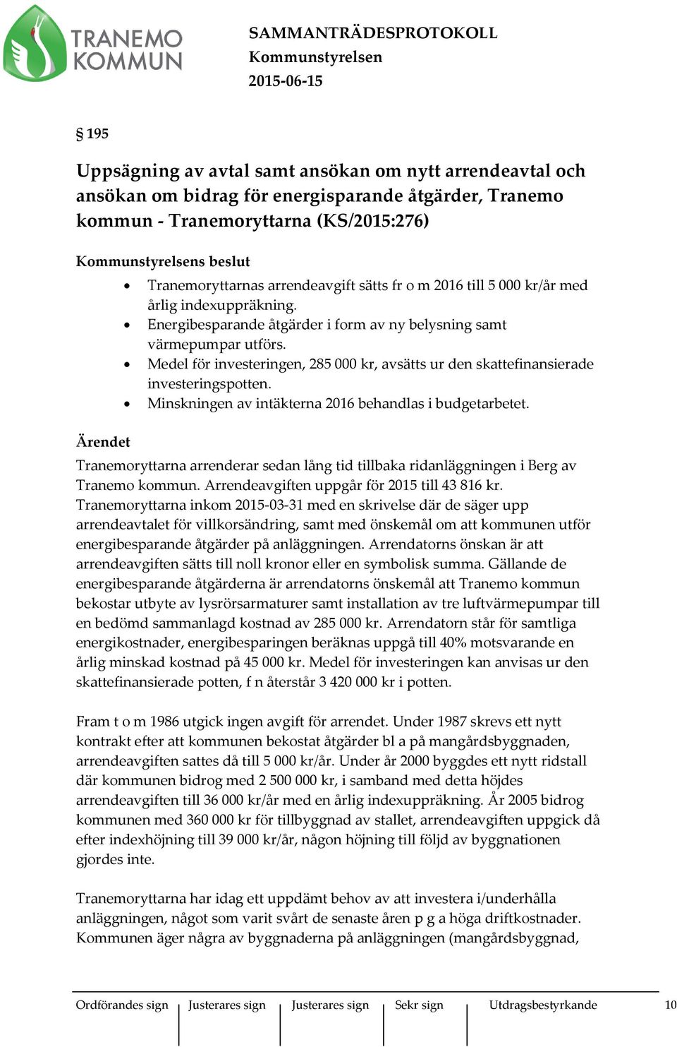 Medel för investeringen, 285 000 kr, avsätts ur den skattefinansierade investeringspotten. Minskningen av intäkterna 2016 behandlas i budgetarbetet.