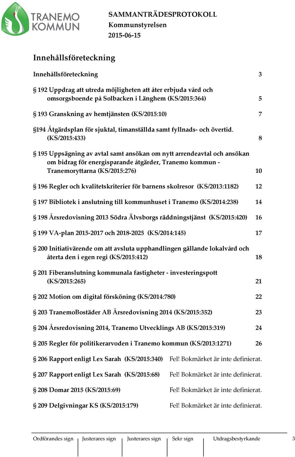 (KS/2015:433) 8 195 Uppsägning av avtal samt ansökan om nytt arrendeavtal och ansökan om bidrag för energisparande åtgärder, Tranemo kommun - Tranemoryttarna (KS/2015:276) 10 196 Regler och