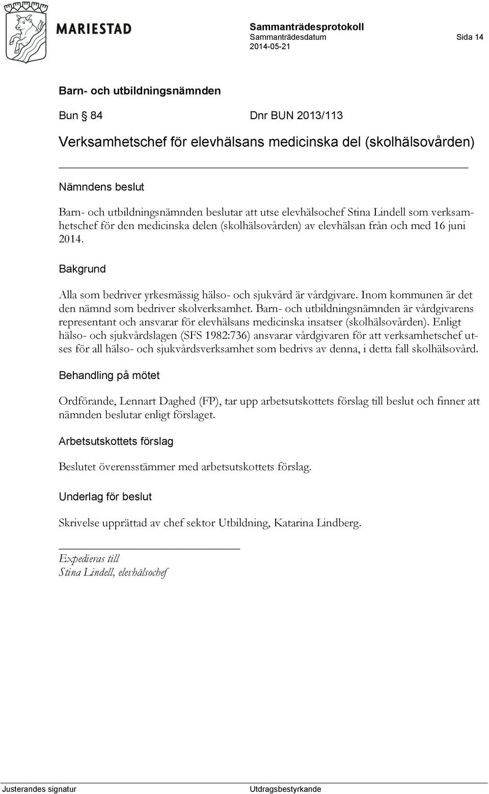 Inom kommunen är det den nämnd som bedriver skolverksamhet. är vårdgivarens representant och ansvarar för elevhälsans medicinska insatser (skolhälsovården).