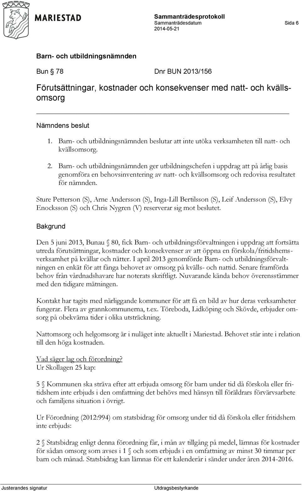 ger utbildningschefen i uppdrag att på årlig basis genomföra en behovsinventering av natt- och kvällsomsorg och redovisa resultatet för nämnden.