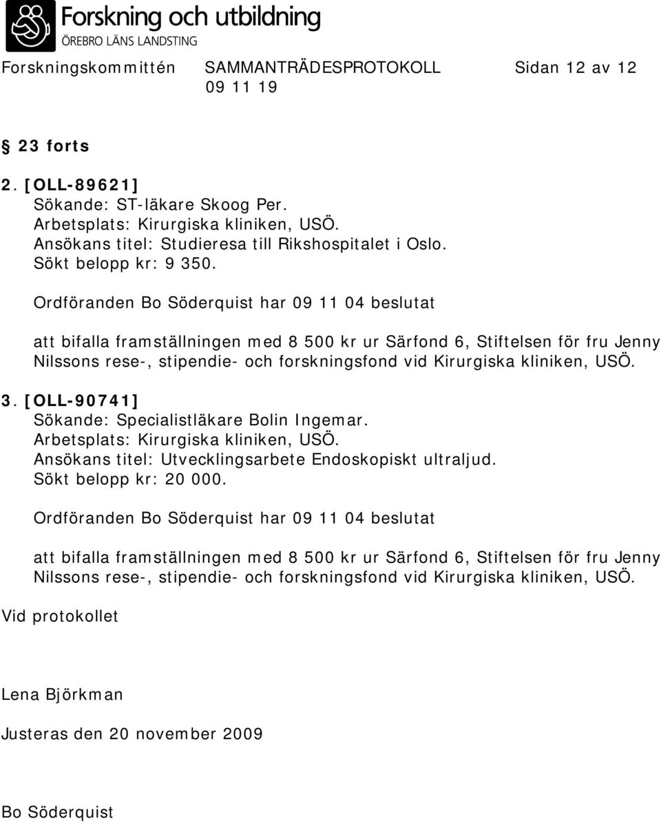 Ordföranden Bo Söderquist har 09 11 04 beslutat att bifalla framställningen med 8 500 kr ur Särfond 6, Stiftelsen för fru Jenny Nilssons rese-, stipendie- och forskningsfond vid Kirurgiska kliniken,